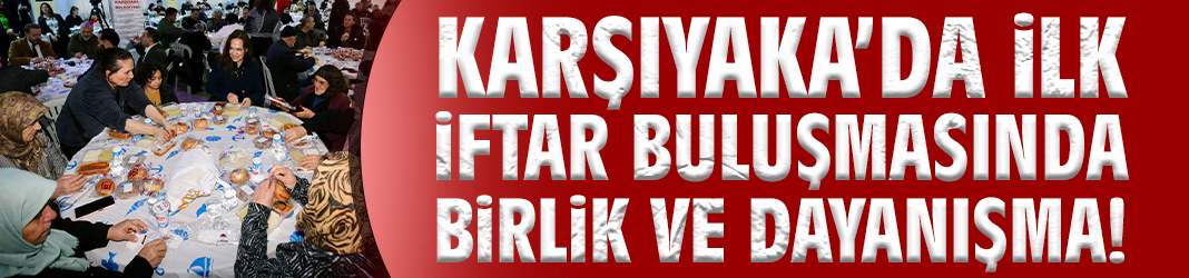 Karşıyaka’da İlk İftar Buluşmasında Birlik ve Dayanışma