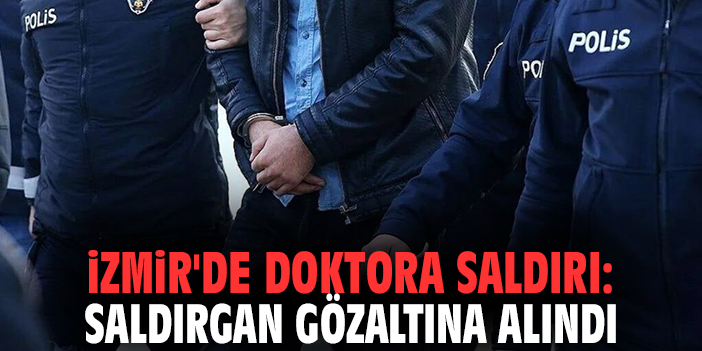 İzmir'de doktora saldırı: Saldırgan gözaltına alındı