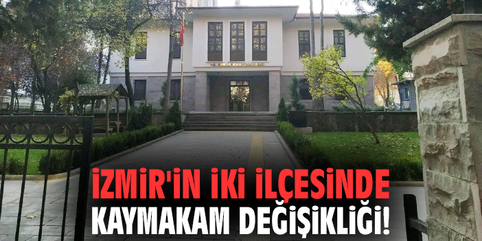İzmir'in iki ilçesinde kaymakam değişikliği!