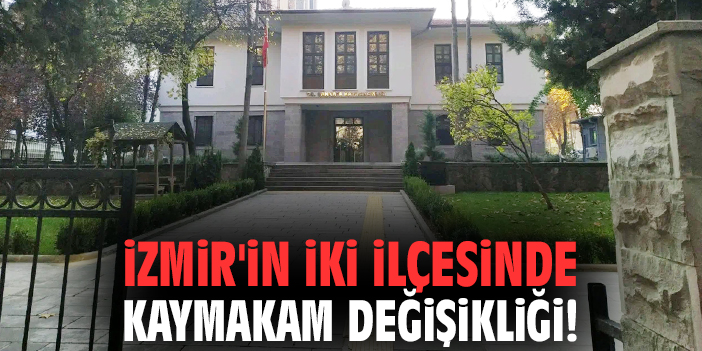 İzmir'in iki ilçesinde kaymakam değişikliği!