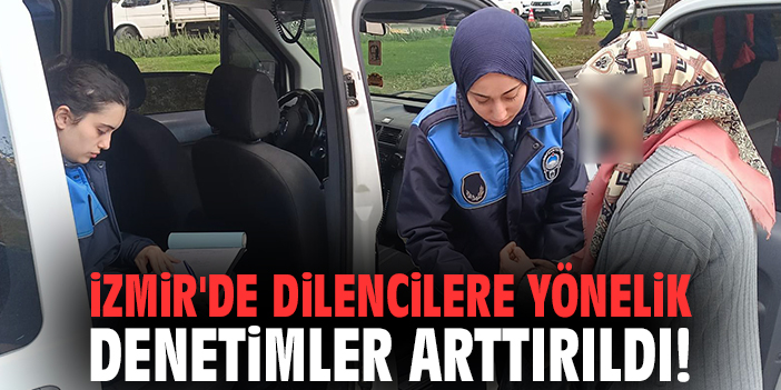 İzmir'de dilencilere yönelik denetimler arttırıldı!