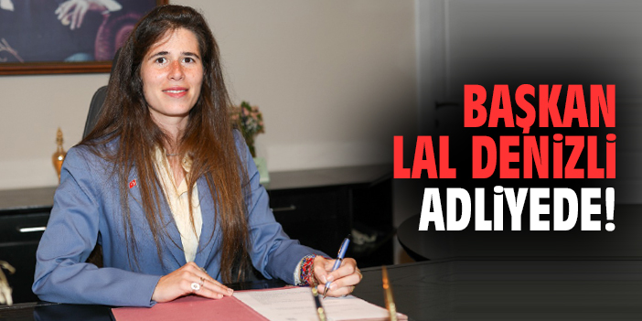 Başkan Lal Denizli adliyede!