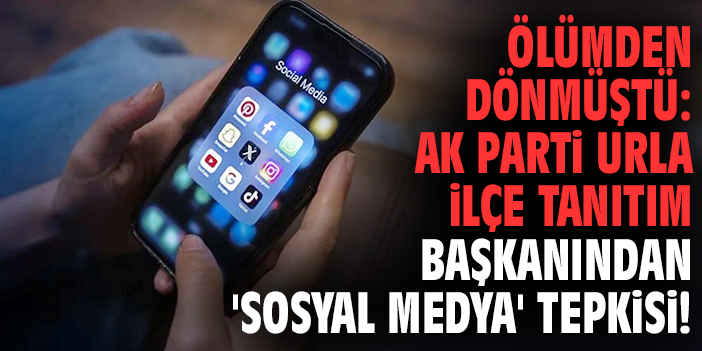 Ölümden dönmüştü: AK Parti Urla İlçe Tanıtım Başkanından 'sosyal medya' tepkisi!