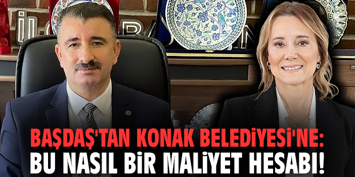 Başdaş'tan Konak Belediyesi'ne: Bu nasıl bir maliyet hesabı!