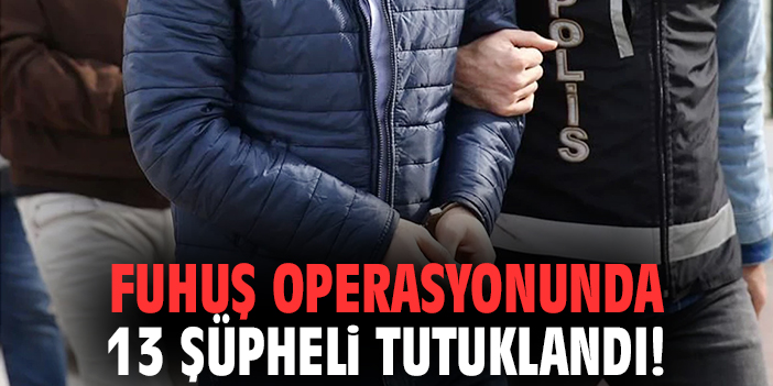 Fuhuş operasyonunda 13 şüpheli tutuklandı!