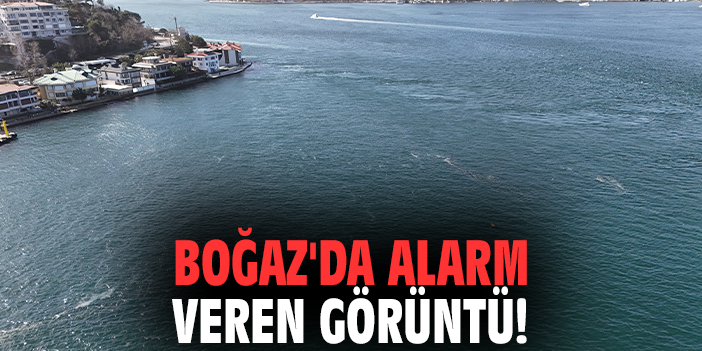 Boğaz'da alarm veren görüntü!