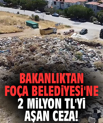 Bakanlıktan Foça Belediyesi'ne 2 milyon TL'yi aşan ceza!