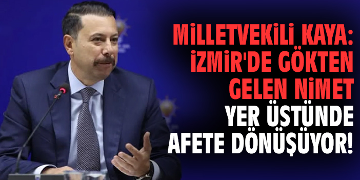 Milletvekili Kaya: İzmir'de gökten gelen nimet yer üstünde afete dönüşüyor!