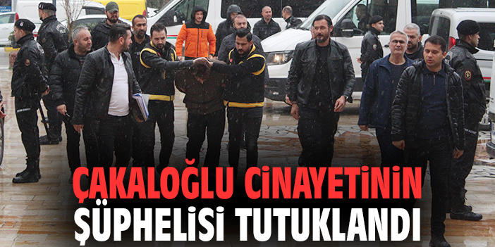 Çakaloğlu cinayetinin şüphelisi tutuklandı