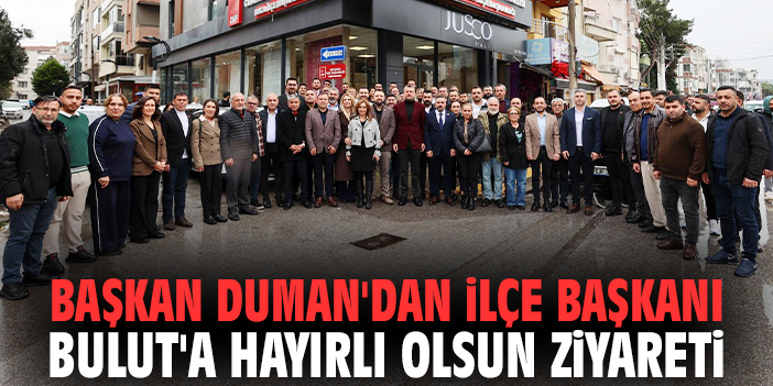 Başkan Duman'dan İlçe Başkanı Bulut'a hayırlı olsun ziyareti