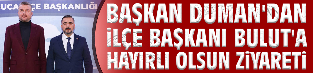 Başkan Duman'dan İlçe Başkanı Bulut'a hayırlı olsun ziyareti