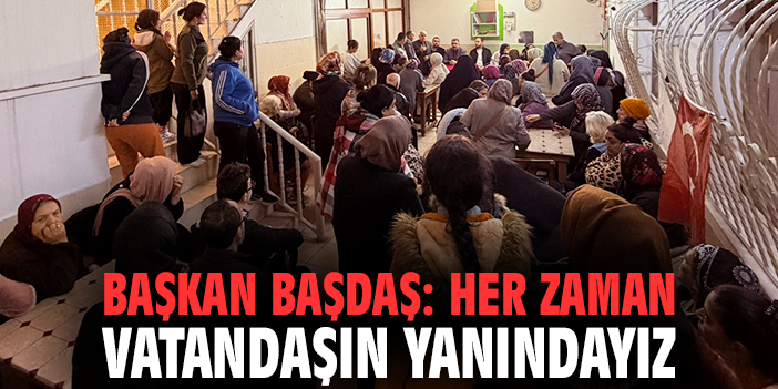 Başkan Başdaş: Her zaman vatandaşın yanındayız