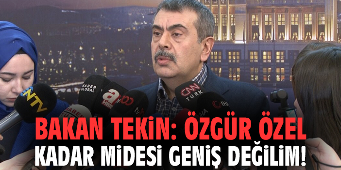 Bakan Tekin: Özgür Özel kadar midesi geniş değilim!