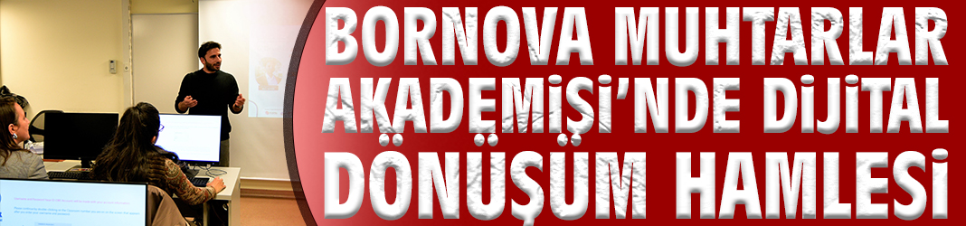 Bornova Muhtarlar Akademisi’nde Dijital Dönüşüm Hamlesi