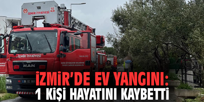 İzmir’de ev yangını: 1 kişi hayatını kaybetti