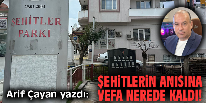 Şehitlerin anısına vefa nerede kaldı!