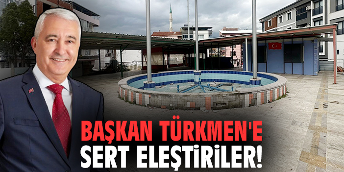 Başkan Türkmen'e sert eleştiriler!