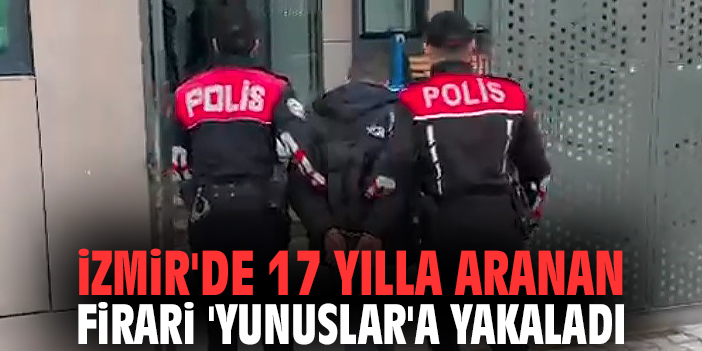 İzmir'de 17 yılla aranan firari 'Yunuslar'a yakaladı