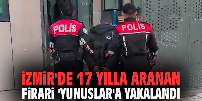 İzmir'de 17 yılla aranan firari 'Yunuslar'a yakalandı