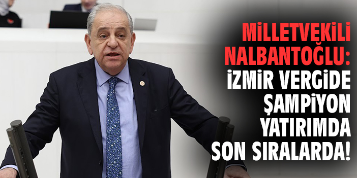 Milletvekili Nalbantoğlu: İzmir Vergide Şampiyon Yatırımda Son Sıralarda