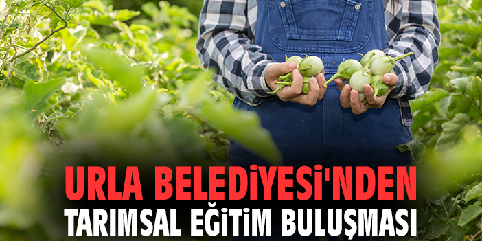 Urla Belediyesi'nden tarımsal eğitim buluşması