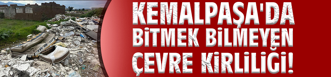Kemalpaşa'da bitmek bilmeyen çevre kirliliği!