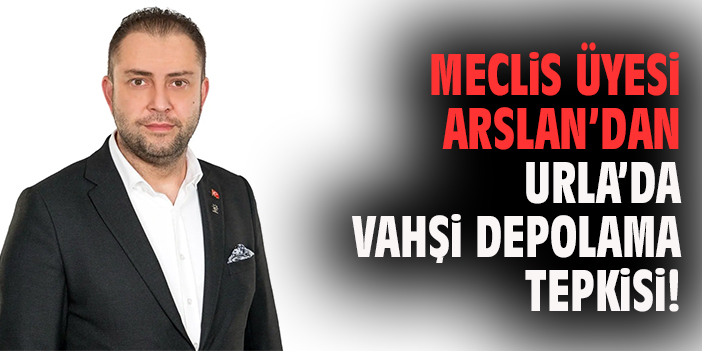 Meclis Üyesi Arslan’dan Urla'da Vahşi Depolama Tepkisi!