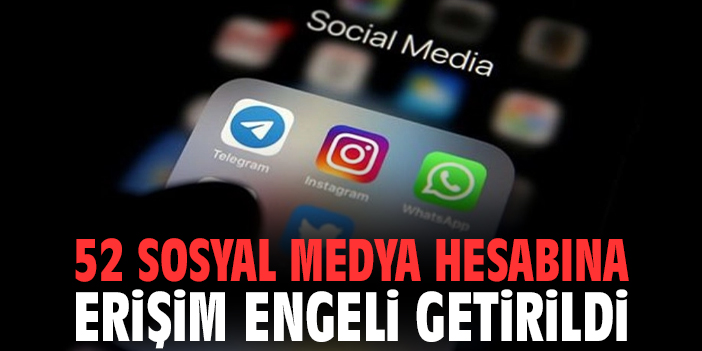 52 sosyal medya hesabına erişim engeli getirildi