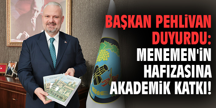 Başkan Pehlivan duyurdu: Menemen'in hafızasına akademik katkı!