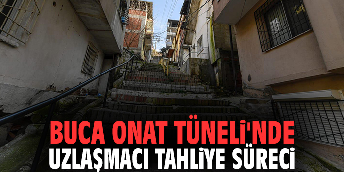 Buca Onat Tüneli'nde Uzlaşmacı Tahliye Süreci