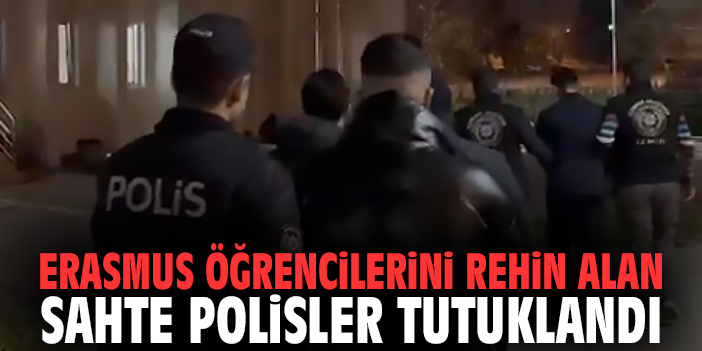 İzmir'de Erasmus öğrencilerini rehin alan sahte polisler tutuklandı