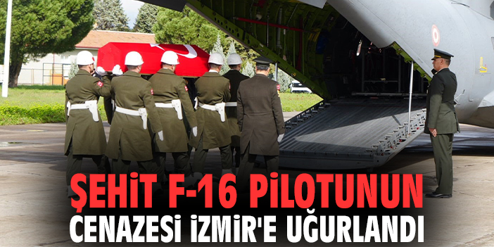 Şehit F-16 pilotunun cenazesi İzmir'e uğurlandı