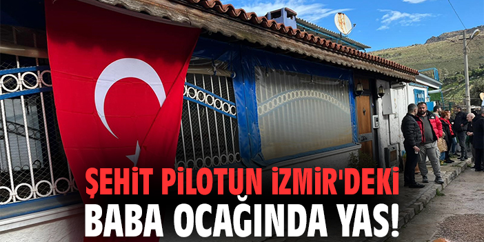 Şehit pilotun İzmir'deki baba ocağında yas