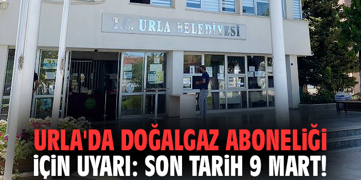 Urla'da doğalgaz aboneliği için uyarı: Son tarih 9 Mart!
