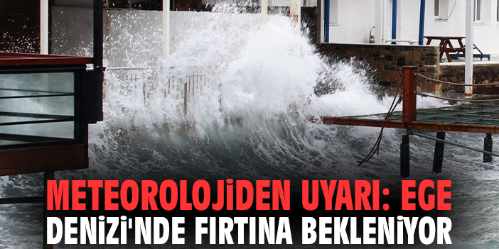 Meteorolojiden uyarı: Ege Denizi'nde fırtına bekleniyor