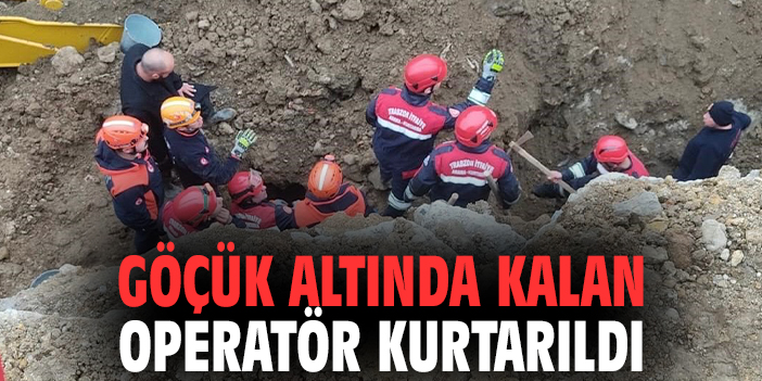 Göçük altında kalan operatör kurtarıldı