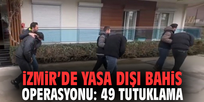İzmir’de yasa dışı bahis operasyonu: 49 tutuklama