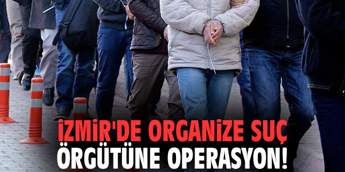 İzmir'de organize suç örgütüne operasyon!