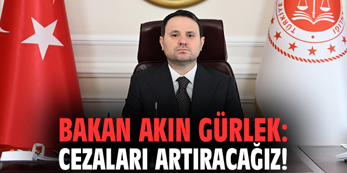 Bakan Akın Gürlek: Cezaları artıracağız!