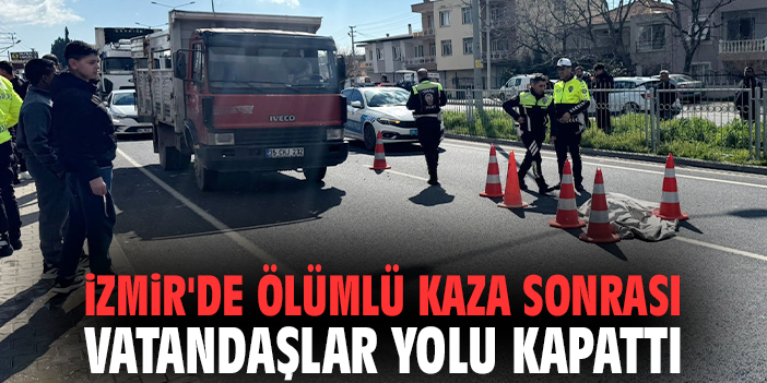 İzmir'de ölümlü kaza sonrası vatandaşlar yolu kapattı