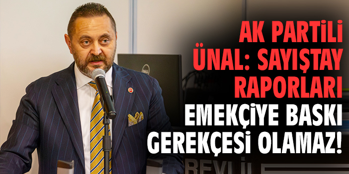AK Partili Ünal: Sayıştay raporları emekçiye baskı gerekçesi olamaz!