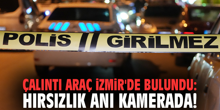 Çalıntı araç İzmir'de bulundu: Hırsızlık anı kamerada!