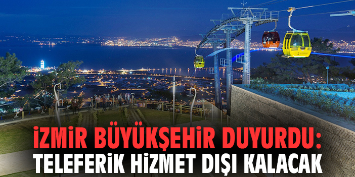 İzmir Büyükşehir duyurdu: Teleferik hizmet dışı kalacak