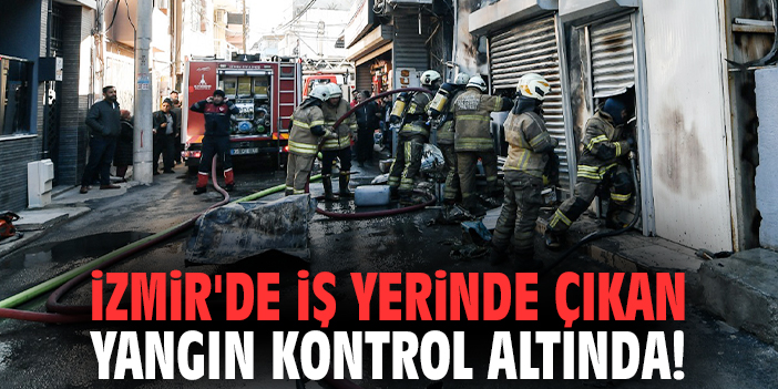 İzmir'de iş yerinde çıkan yangın kontrol altında!