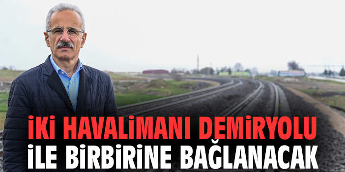 İki Havalimanı Demiryolu ile Birbirine Bağlanacak