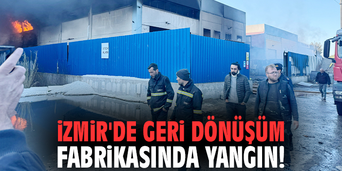 İzmir'de geri dönüşüm fabrikasında yangın!