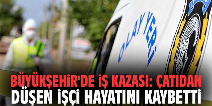 İzmir Büyükşehir'de İş Kazası: Çatıdan Düşen İşçi Hayatını Kaybetti