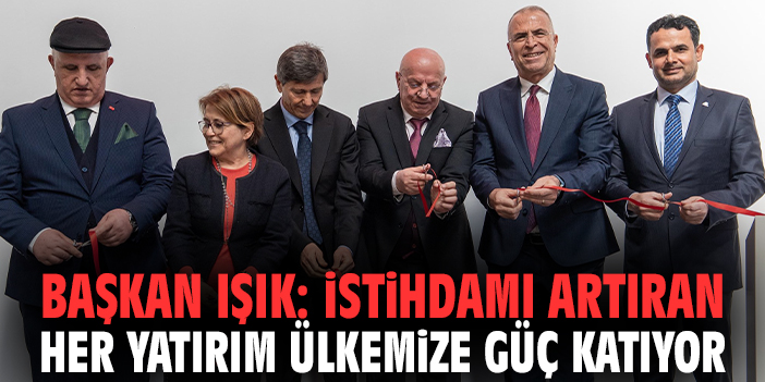 Başkan Işık: İstihdamı artıran her yatırım ülkemize güç katıyor