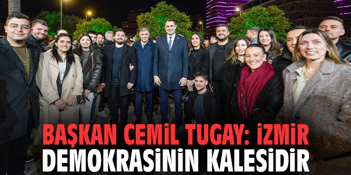 Başkan Cemil Tugay: İzmir demokrasinin kalesidir