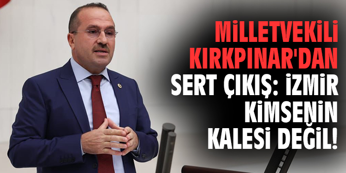Milletvekili Kırkpınar'dan sert çıkış: İzmir kimsenin kalesi değil!